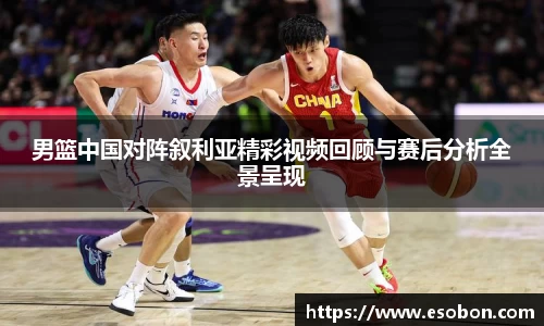 男篮中国对阵叙利亚精彩视频回顾与赛后分析全景呈现