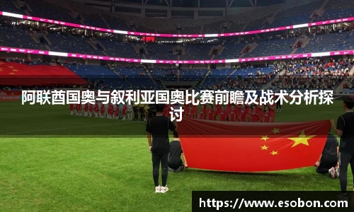 阿联酋国奥与叙利亚国奥比赛前瞻及战术分析探讨