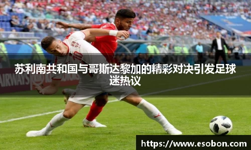 苏利南共和国与哥斯达黎加的精彩对决引发足球迷热议