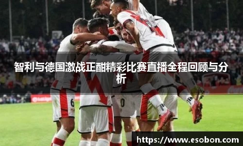 智利与德国激战正酣精彩比赛直播全程回顾与分析