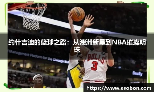 约什吉迪的篮球之路：从澳洲新星到NBA璀璨明珠