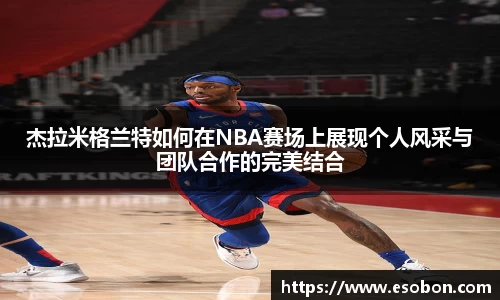 杰拉米格兰特如何在NBA赛场上展现个人风采与团队合作的完美结合